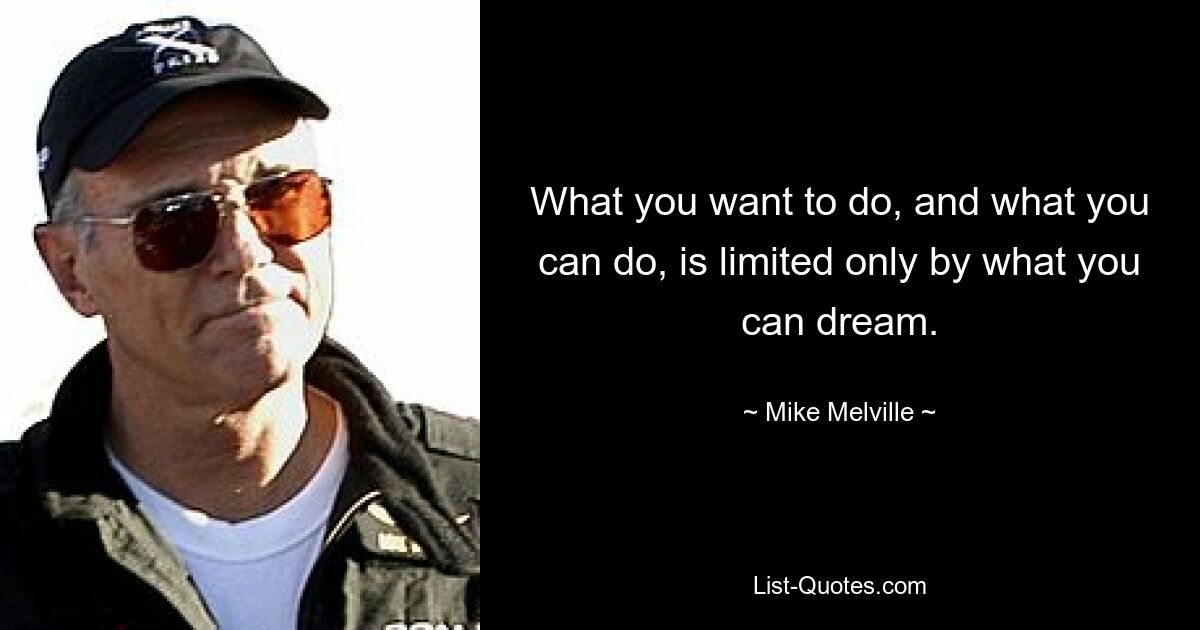 What you want to do, and what you can do, is limited only by what you can dream. — © Mike Melville