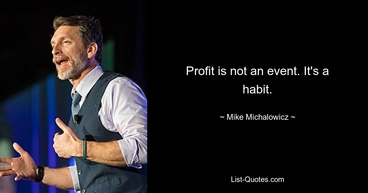 Profit is not an event. It's a habit. — © Mike Michalowicz