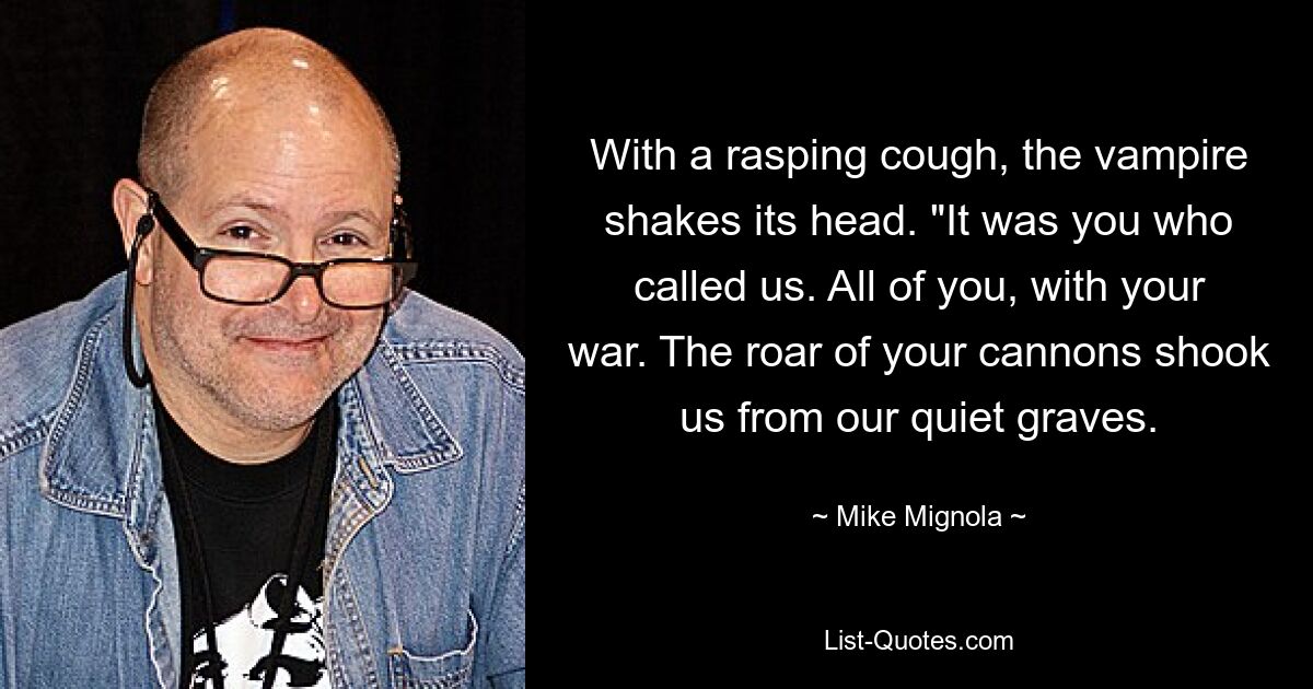 With a rasping cough, the vampire shakes its head. "It was you who called us. All of you, with your war. The roar of your cannons shook us from our quiet graves. — © Mike Mignola