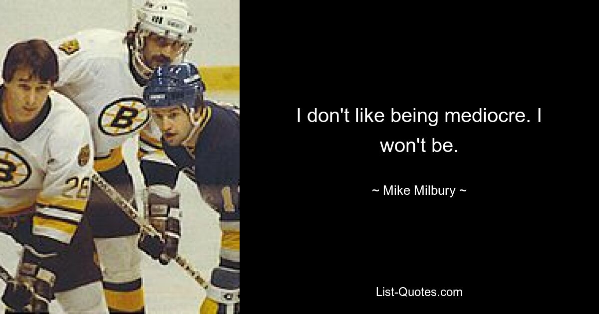 I don't like being mediocre. I won't be. — © Mike Milbury