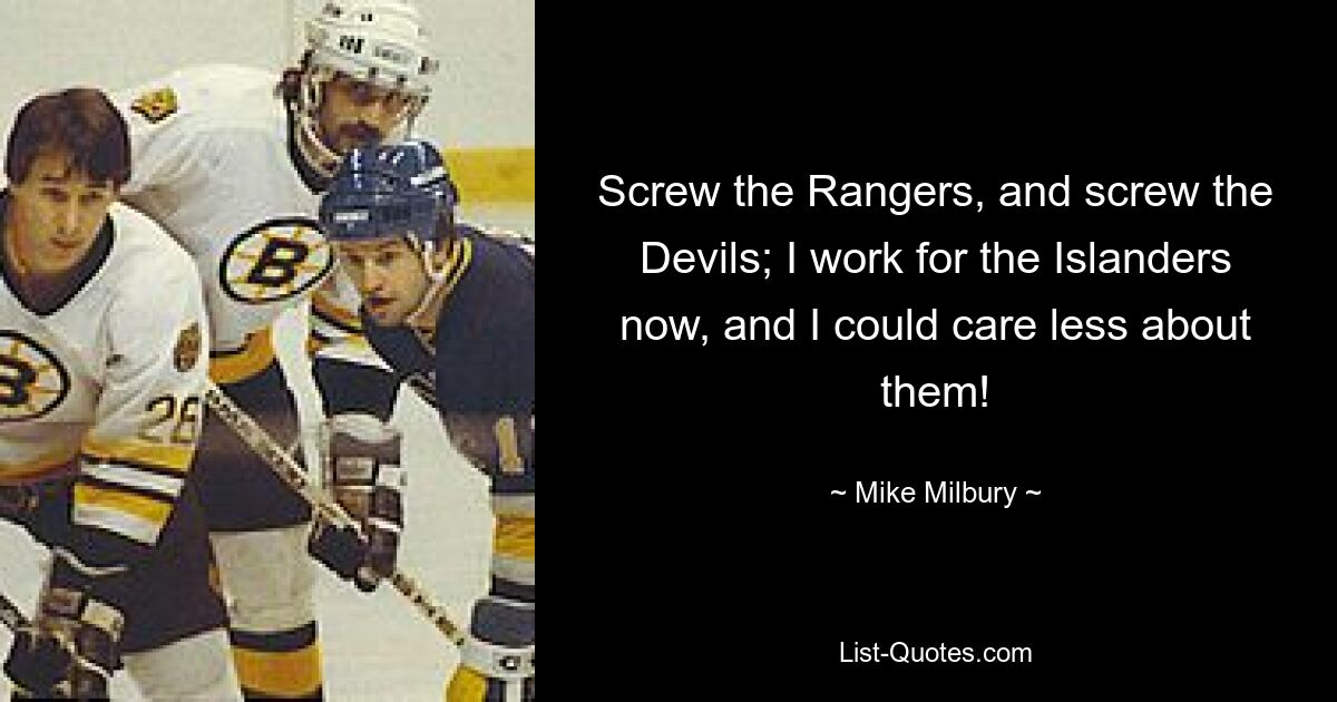 Scheiß auf die Rangers und scheiß auf die Devils; Ich arbeite jetzt für die Islanders und sie könnten mir egal sein! — © Mike Milbury