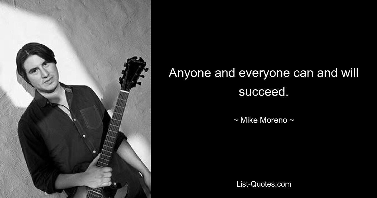 Anyone and everyone can and will succeed. — © Mike Moreno