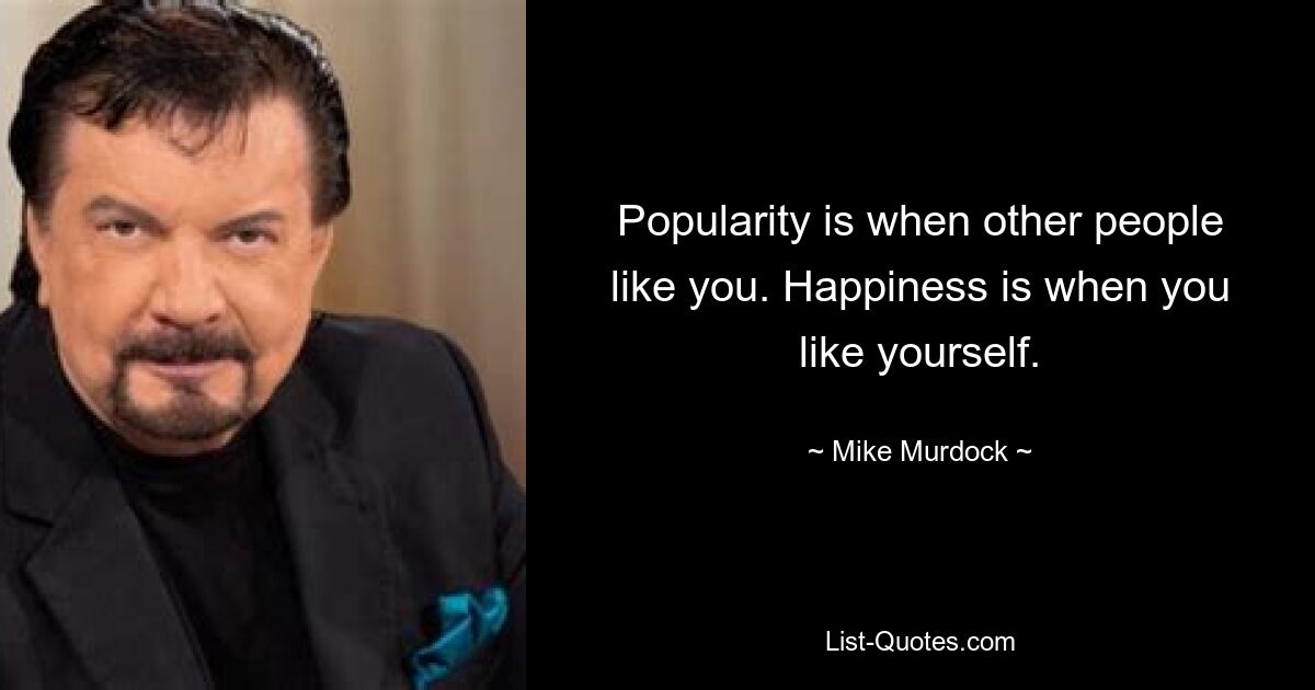 Popularity is when other people like you. Happiness is when you like yourself. — © Mike Murdock