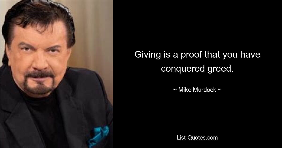 Giving is a proof that you have conquered greed. — © Mike Murdock