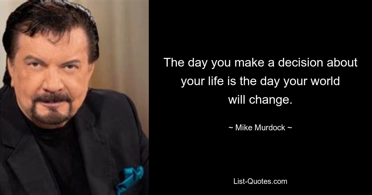 The day you make a decision about your life is the day your world will change. — © Mike Murdock