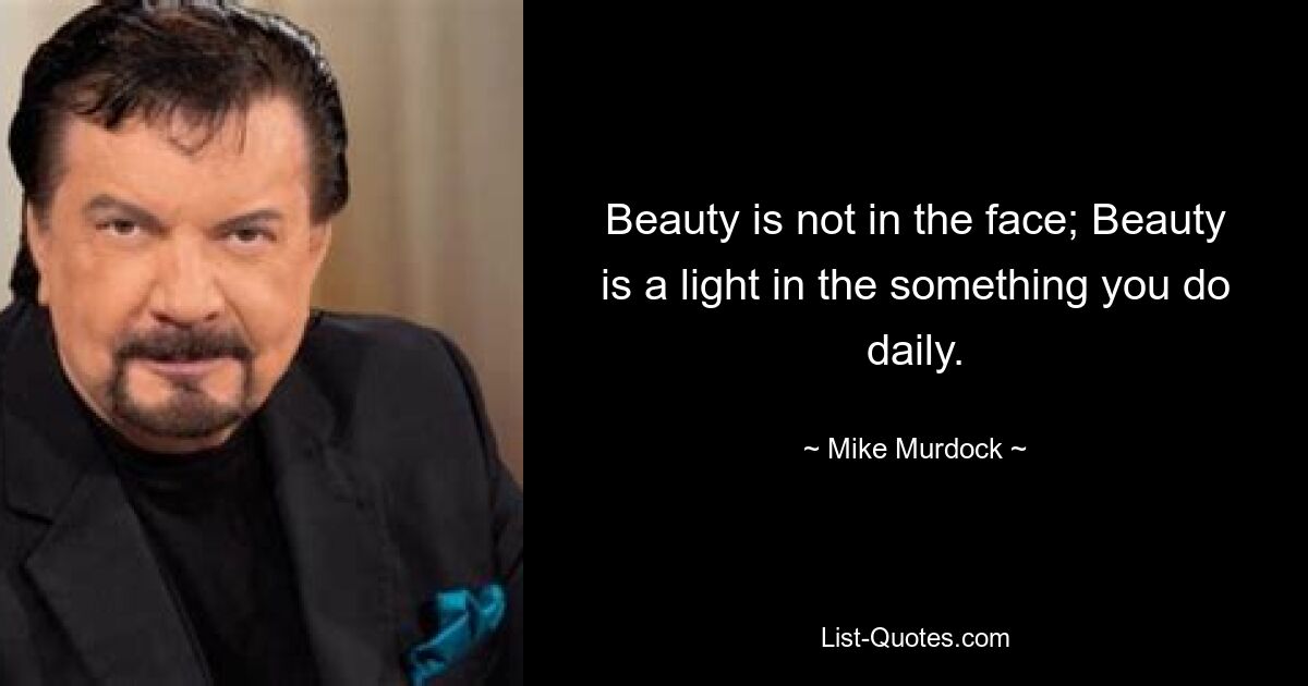 Beauty is not in the face; Beauty is a light in the something you do daily. — © Mike Murdock