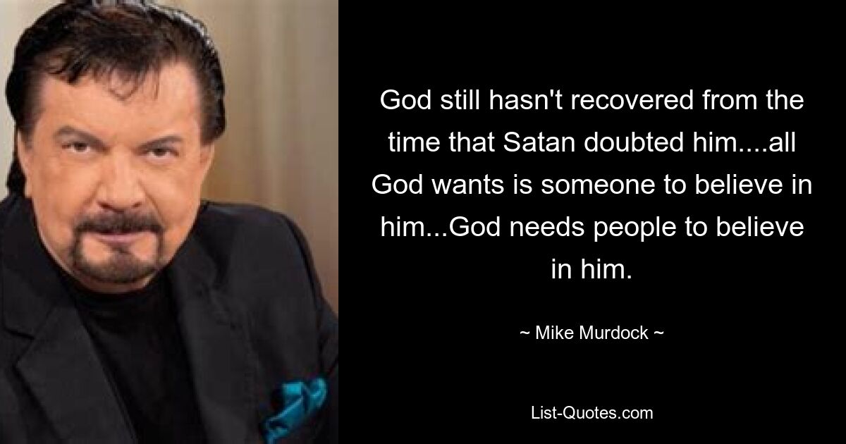 Gott hat sich immer noch nicht von der Zeit erholt, in der Satan an ihm gezweifelt hat ... alles, was Gott will, ist, dass jemand an ihn glaubt ... Gott braucht Menschen, die an ihn glauben. — © Mike Murdock