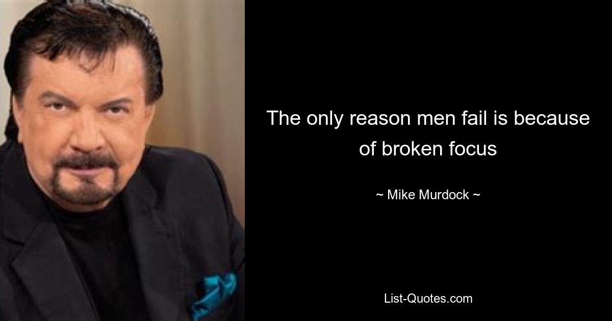 The only reason men fail is because of broken focus — © Mike Murdock