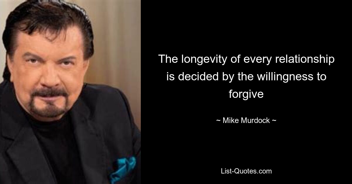 The longevity of every relationship is decided by the willingness to forgive — © Mike Murdock