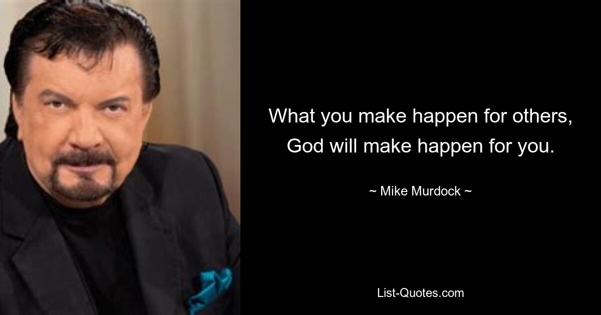 What you make happen for others, God will make happen for you. — © Mike Murdock