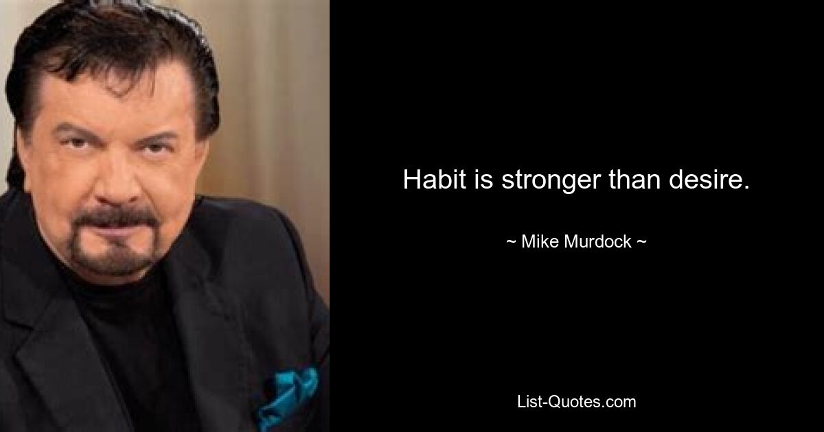 Habit is stronger than desire. — © Mike Murdock