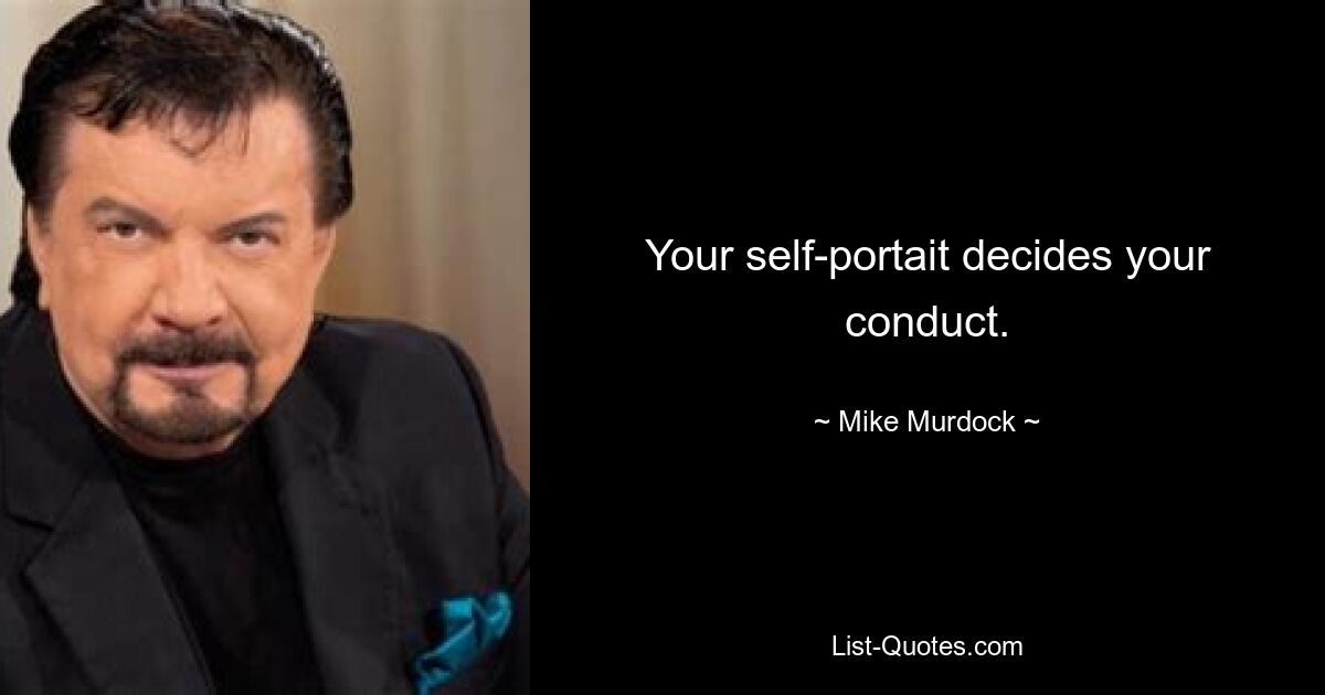 Your self-portait decides your conduct. — © Mike Murdock