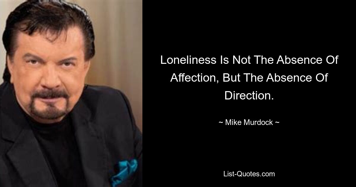 Loneliness Is Not The Absence Of Affection, But The Absence Of Direction. — © Mike Murdock