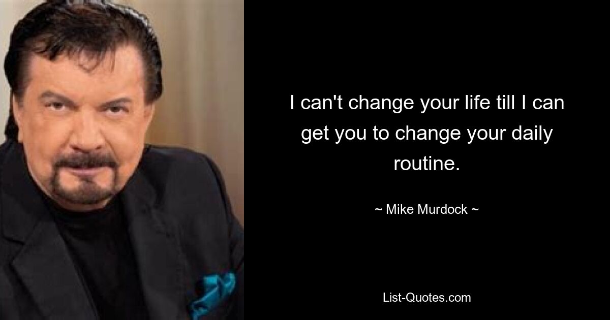 I can't change your life till I can get you to change your daily routine. — © Mike Murdock