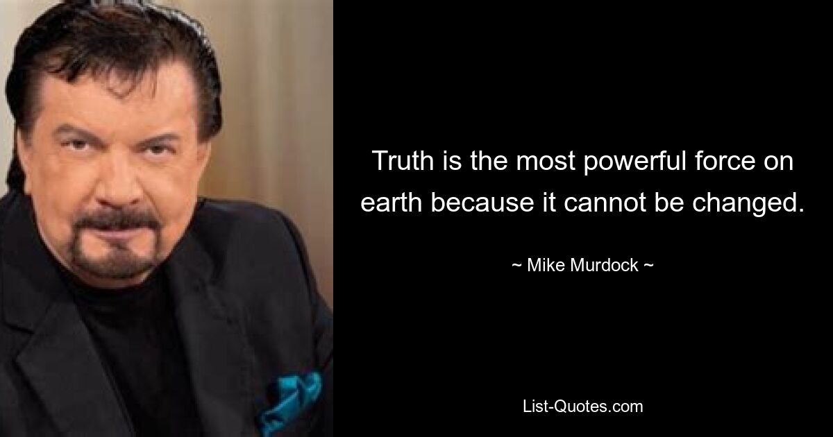 Truth is the most powerful force on earth because it cannot be changed. — © Mike Murdock