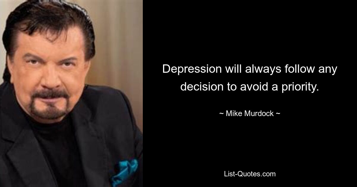 Depression will always follow any decision to avoid a priority. — © Mike Murdock