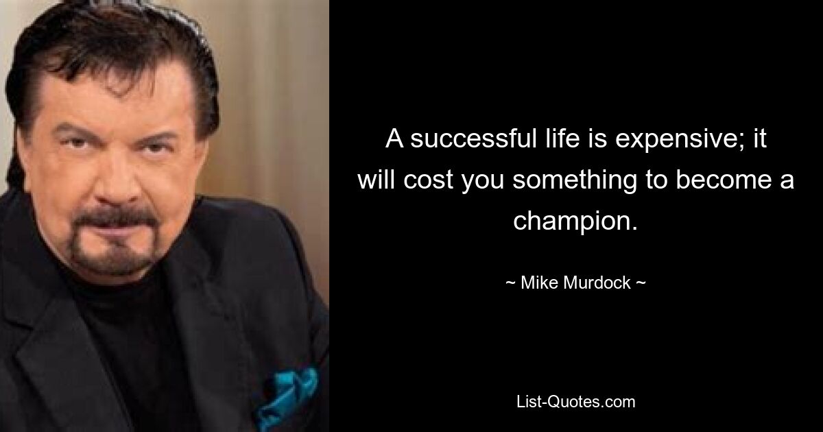 A successful life is expensive; it will cost you something to become a champion. — © Mike Murdock