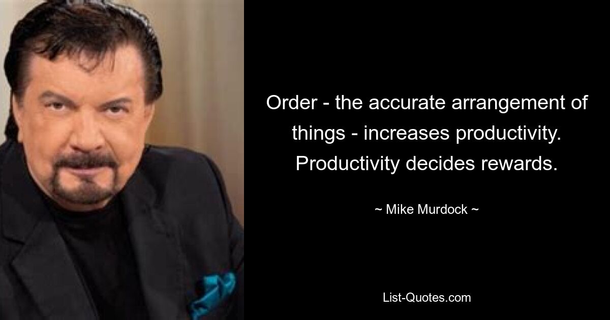 Order - the accurate arrangement of things - increases productivity. Productivity decides rewards. — © Mike Murdock