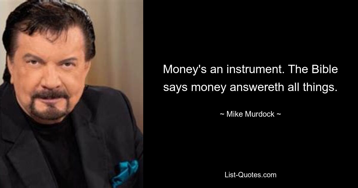 Money's an instrument. The Bible says money answereth all things. — © Mike Murdock