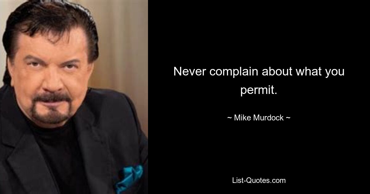 Never complain about what you permit. — © Mike Murdock