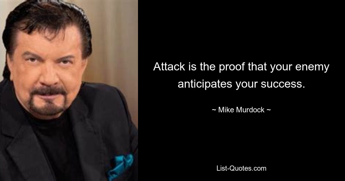 Attack is the proof that your enemy anticipates your success. — © Mike Murdock