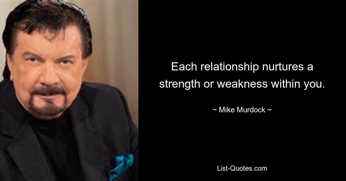 Each relationship nurtures a strength or weakness within you. — © Mike Murdock