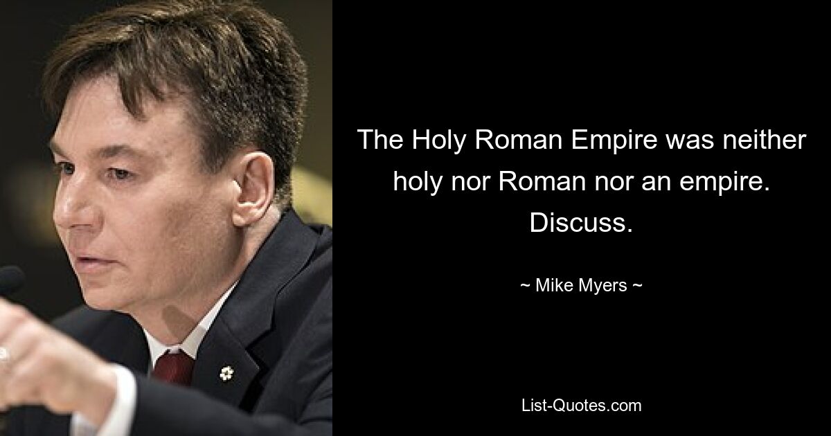 The Holy Roman Empire was neither holy nor Roman nor an empire. Discuss. — © Mike Myers