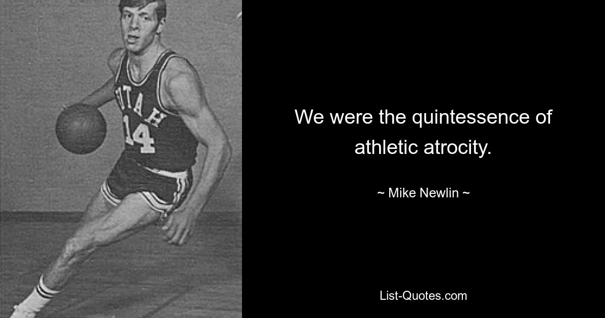 We were the quintessence of athletic atrocity. — © Mike Newlin