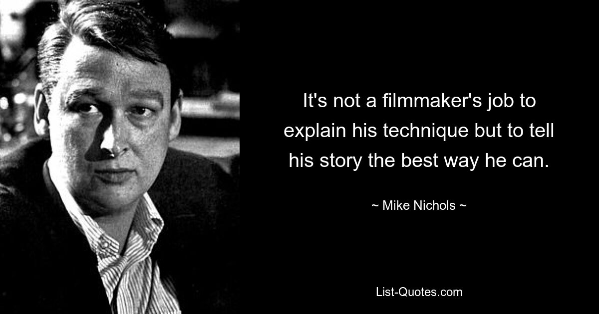 It's not a filmmaker's job to explain his technique but to tell his story the best way he can. — © Mike Nichols