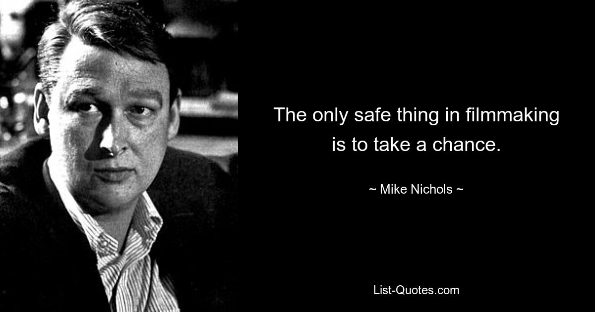 The only safe thing in filmmaking is to take a chance. — © Mike Nichols