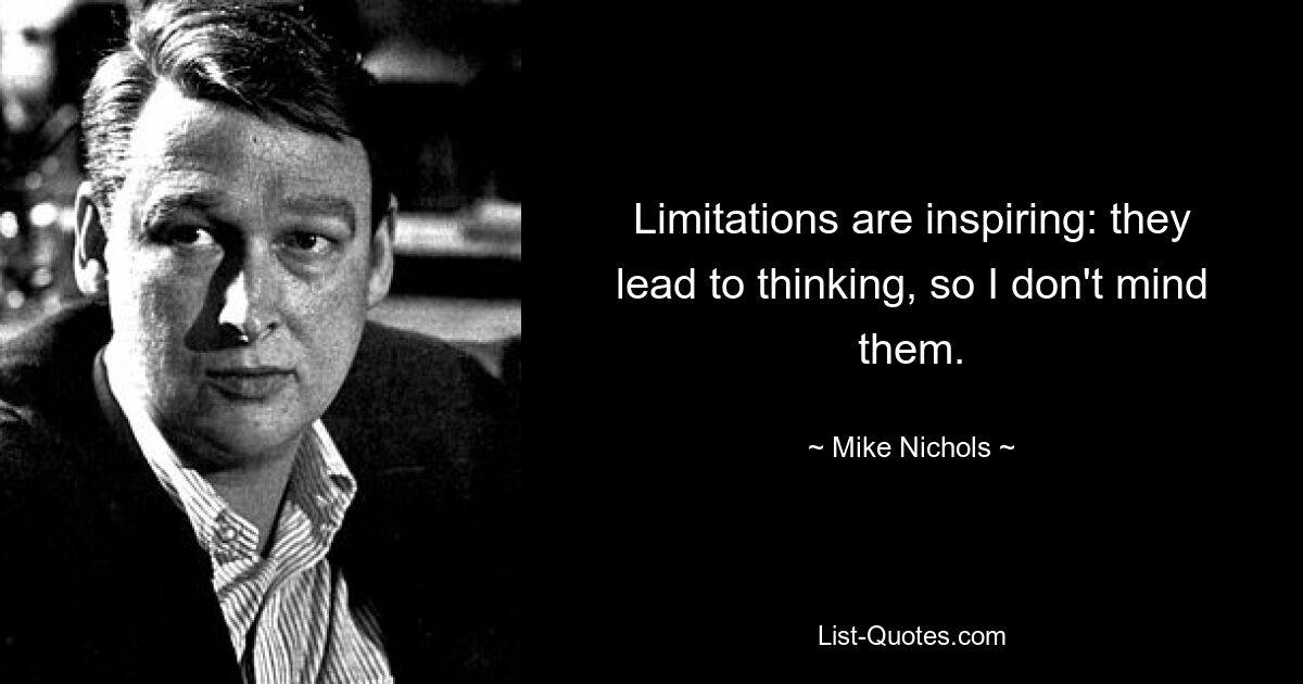 Limitations are inspiring: they lead to thinking, so I don't mind them. — © Mike Nichols