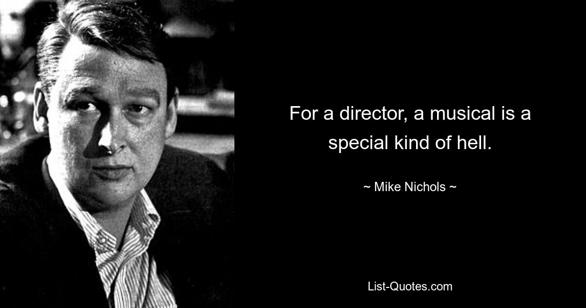 For a director, a musical is a special kind of hell. — © Mike Nichols