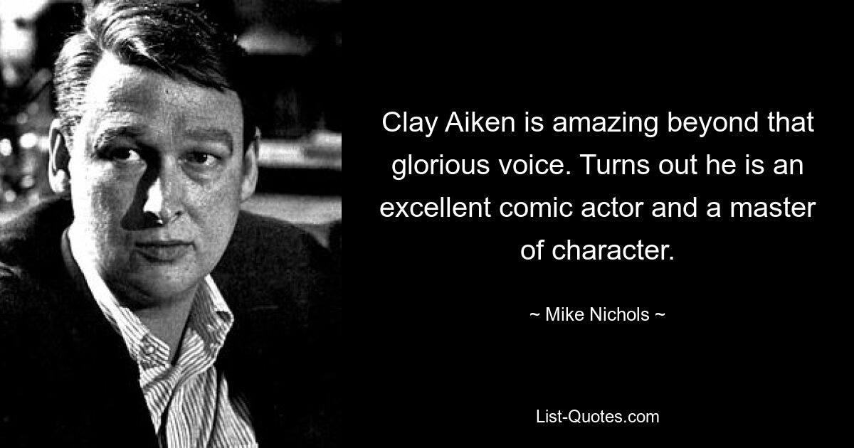 Clay Aiken is amazing beyond that glorious voice. Turns out he is an excellent comic actor and a master of character. — © Mike Nichols