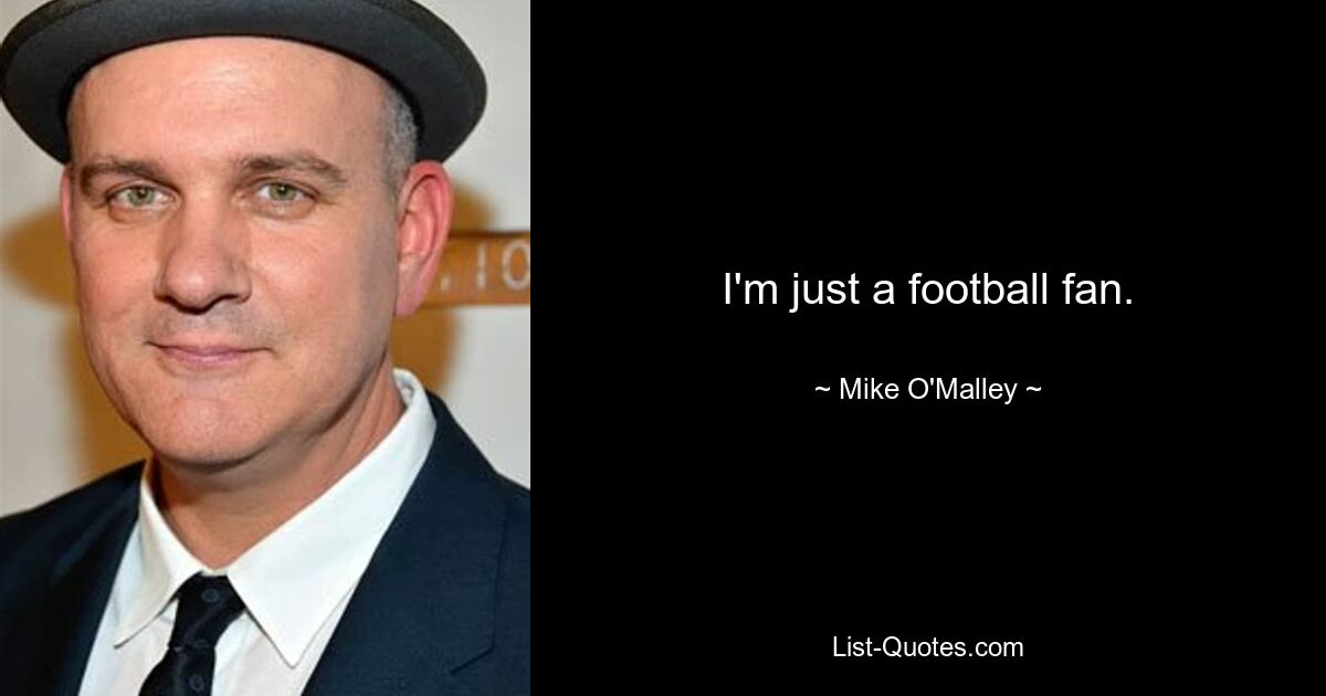 I'm just a football fan. — © Mike O'Malley