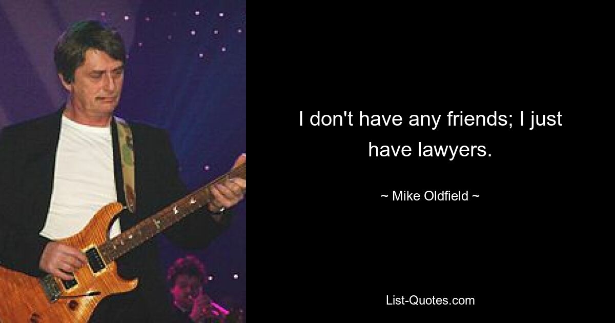 I don't have any friends; I just have lawyers. — © Mike Oldfield