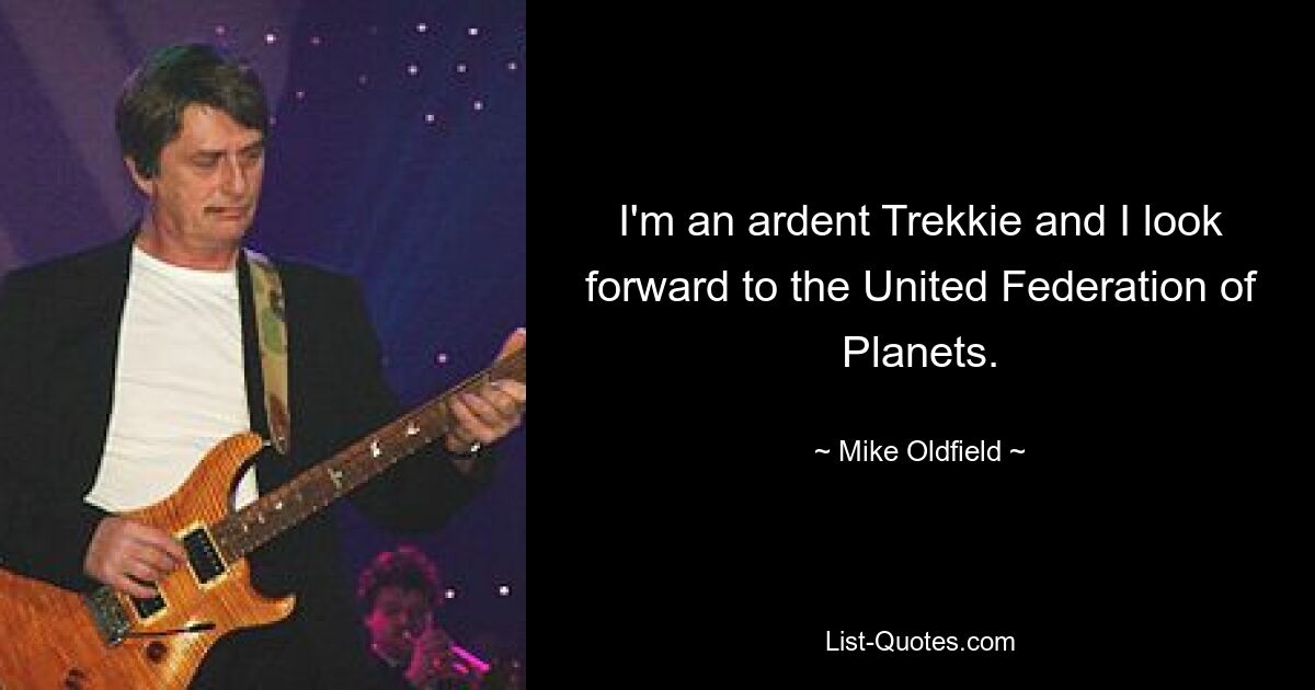 I'm an ardent Trekkie and I look forward to the United Federation of Planets. — © Mike Oldfield