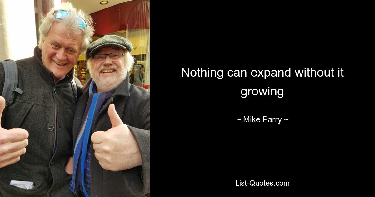 Nothing can expand without it growing — © Mike Parry