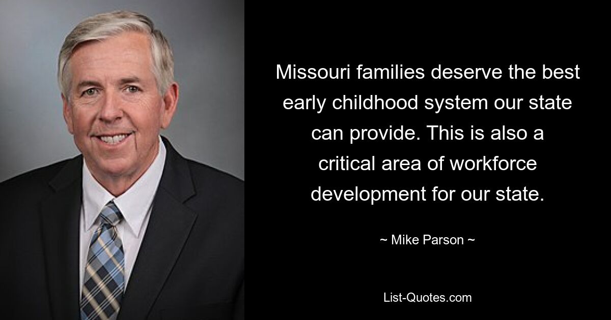 Familien in Missouri verdienen das beste frühkindliche System, das unser Staat bieten kann. Dies ist auch ein kritischer Bereich der Personalentwicklung für unseren Staat. — © Mike Parson 