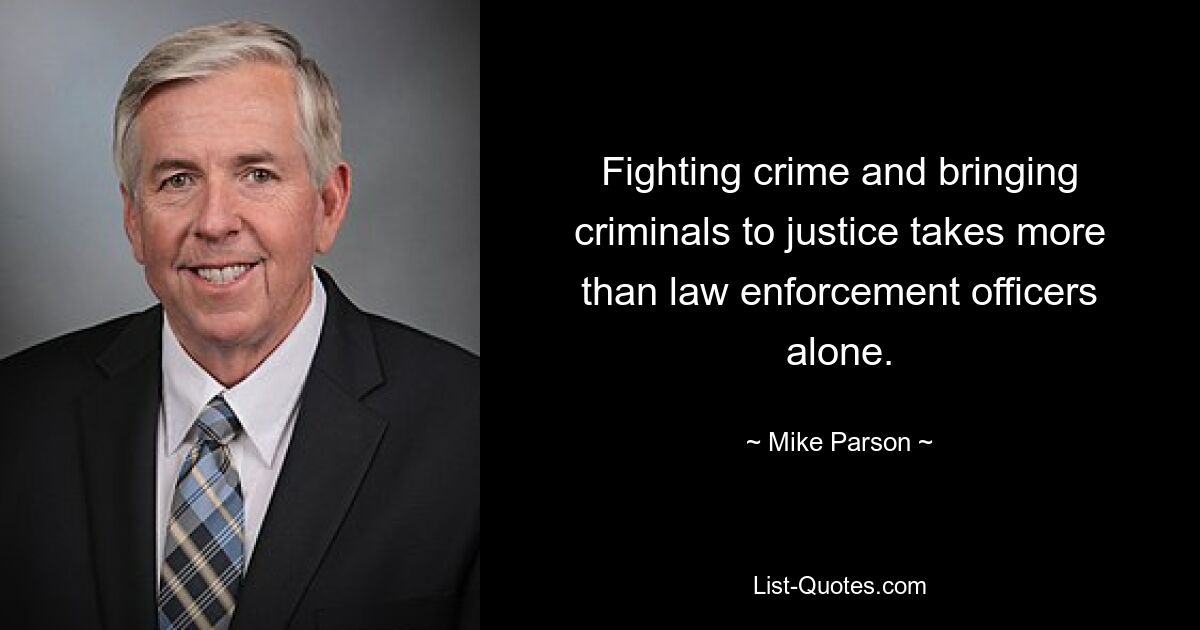 Fighting crime and bringing criminals to justice takes more than law enforcement officers alone. — © Mike Parson