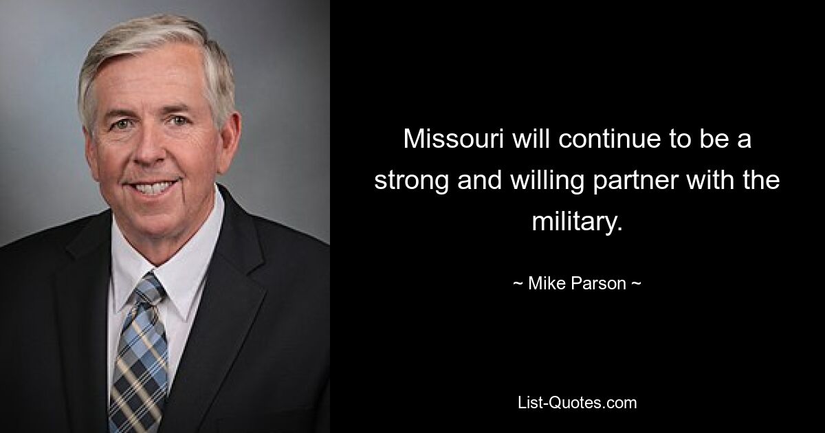 Missouri will continue to be a strong and willing partner with the military. — © Mike Parson