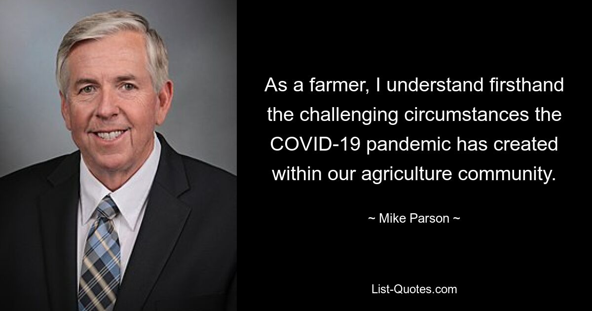 As a farmer, I understand firsthand the challenging circumstances the COVID-19 pandemic has created within our agriculture community. — © Mike Parson