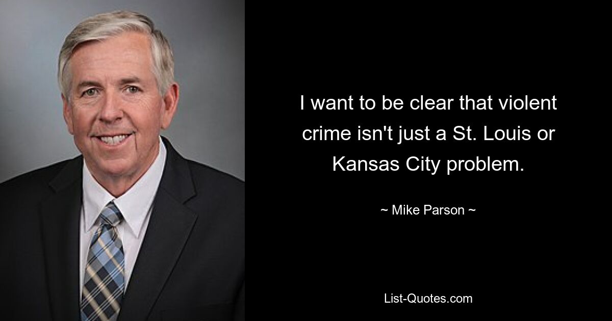 Ich möchte klarstellen, dass Gewaltkriminalität nicht nur ein Problem von St. Louis oder Kansas City ist. — © Mike Parson