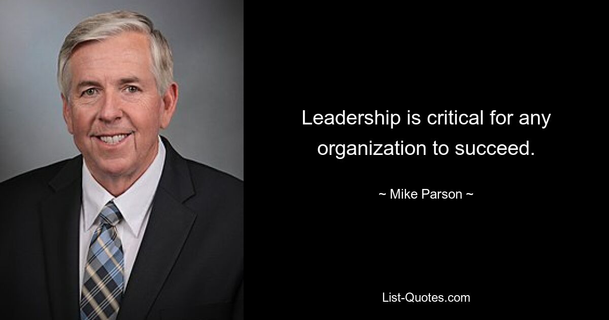 Leadership is critical for any organization to succeed. — © Mike Parson