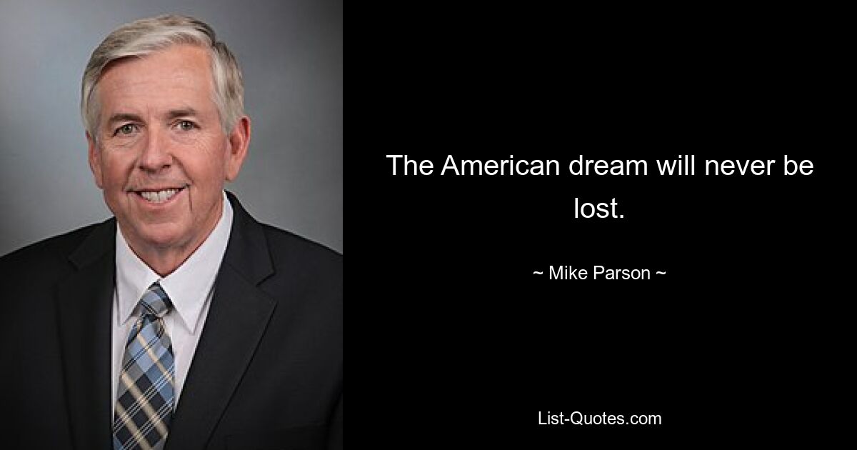 The American dream will never be lost. — © Mike Parson