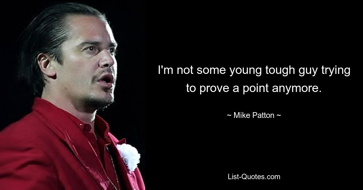 I'm not some young tough guy trying to prove a point anymore. — © Mike Patton