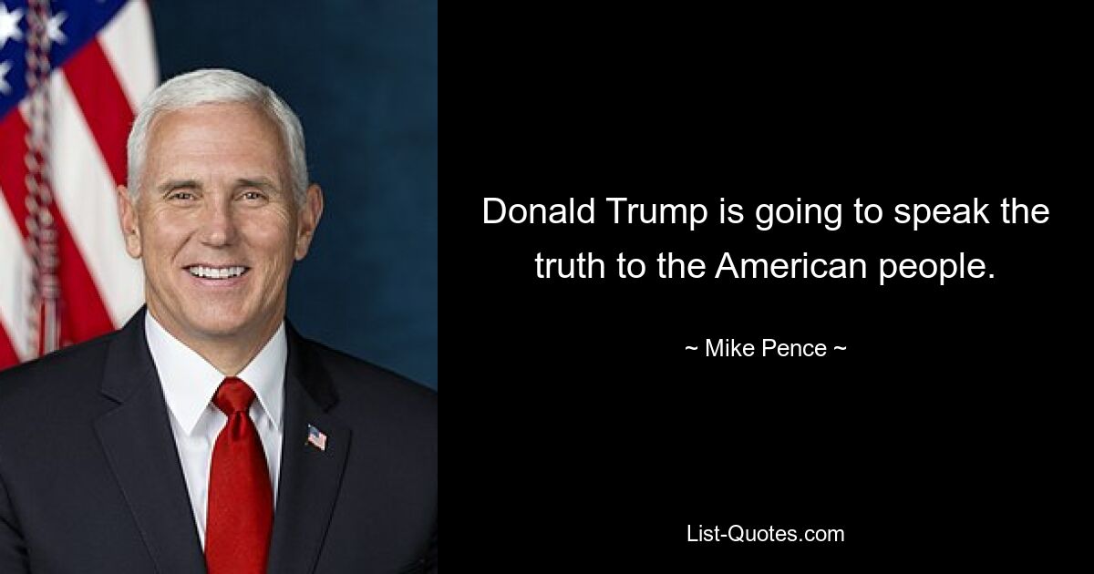 Donald Trump is going to speak the truth to the American people. — © Mike Pence