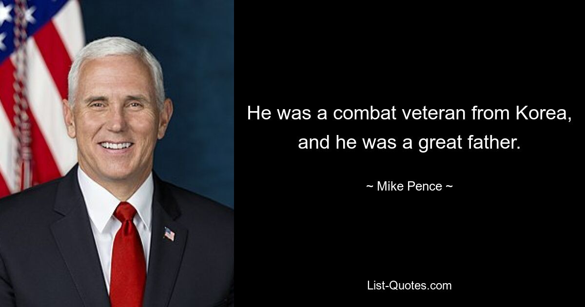 He was a combat veteran from Korea, and he was a great father. — © Mike Pence