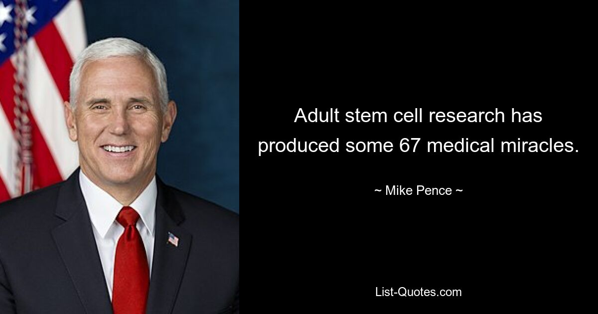 Adult stem cell research has produced some 67 medical miracles. — © Mike Pence