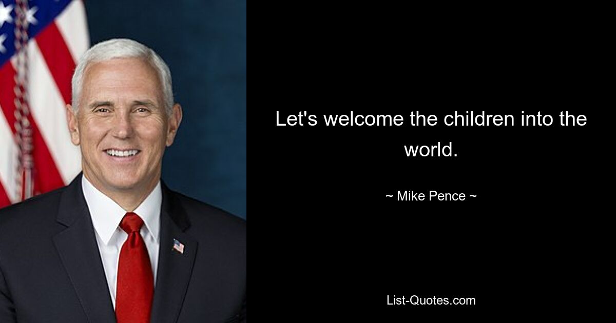 Let's welcome the children into the world. — © Mike Pence