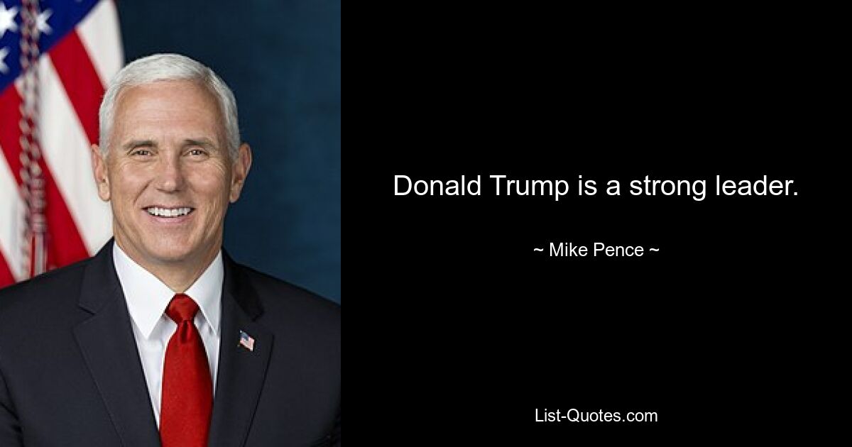 Donald Trump is a strong leader. — © Mike Pence